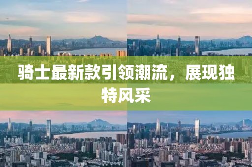騎士最新款引領(lǐng)潮流，展現(xiàn)獨(dú)特風(fēng)采