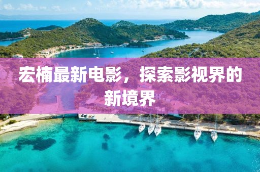 宏楠最新電影，探索影視界的新境界