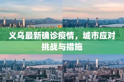 義烏最新確診疫情，城市應對挑戰(zhàn)與措施