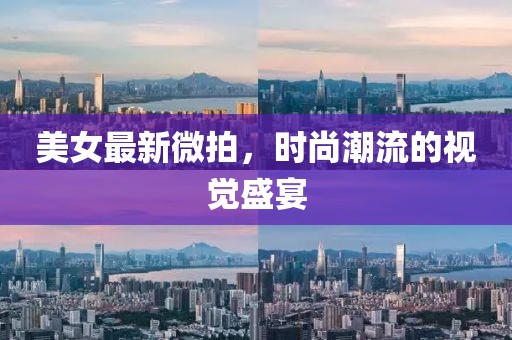 美女最新微拍，時尚潮流的視覺盛宴