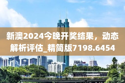 新澳2024今晚開獎結果，動態解析評估_精簡版7198.6454