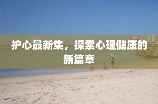 護心最新集，探索心理健康的新篇章