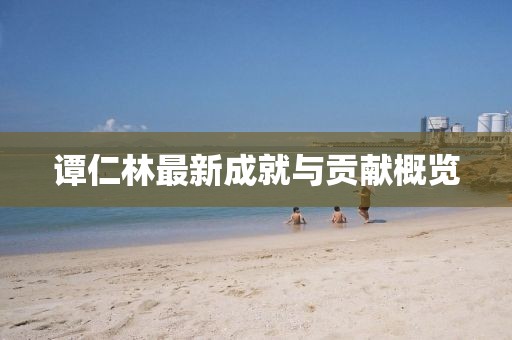 譚仁林最新成就與貢獻概覽