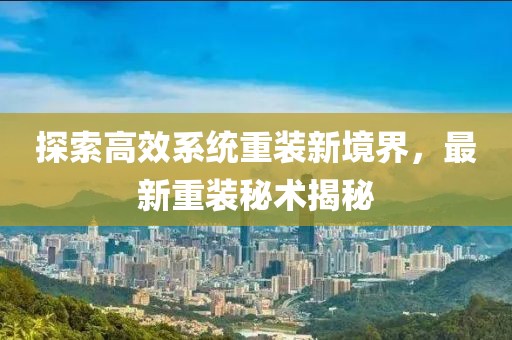 探索高效系統重裝新境界，最新重裝秘術揭秘