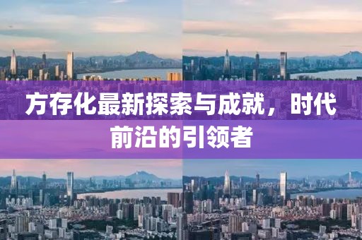 方存化最新探索與成就，時代前沿的引領者