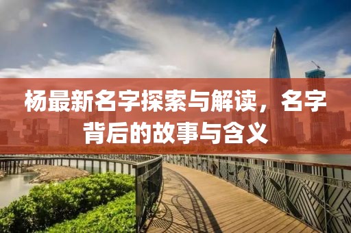 楊最新名字探索與解讀，名字背后的故事與含義