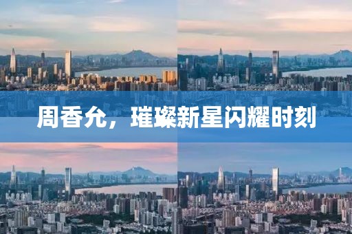 周香允，璀璨新星閃耀時刻