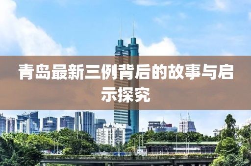 青島最新三例背后的故事與啟示探究