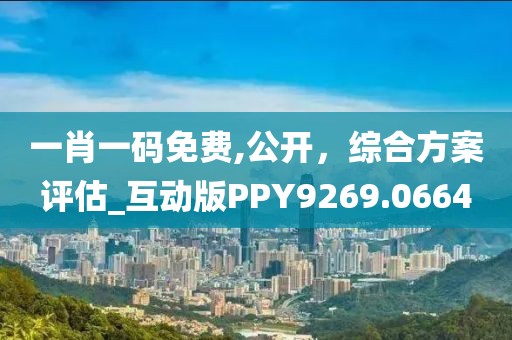 一肖一碼免費(fèi),公開，綜合方案評估_互動版PPY9269.0664