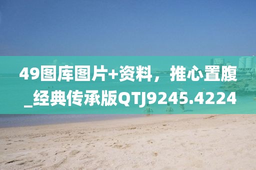 49圖庫圖片+資料，推心置腹 _經(jīng)典傳承版QTJ9245.4224