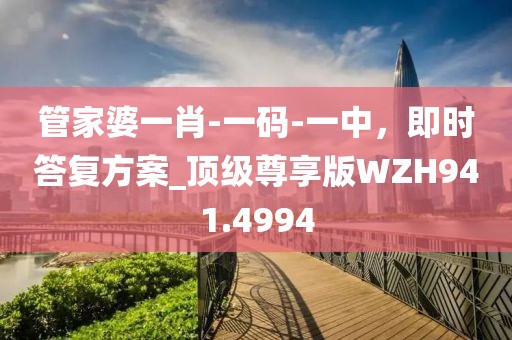 管家婆一肖-一碼-一中，即時(shí)答復(fù)方案_頂級(jí)尊享版WZH941.4994