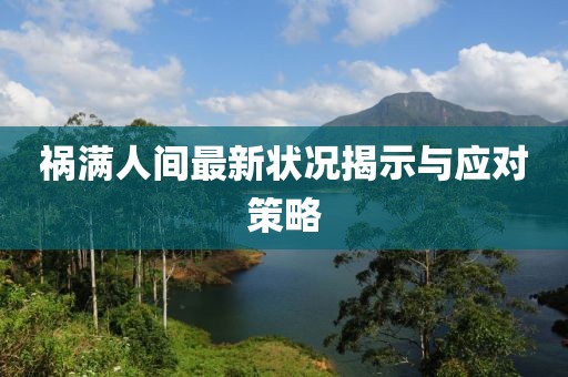 禍滿人間最新?tīng)顩r揭示與應(yīng)對(duì)策略
