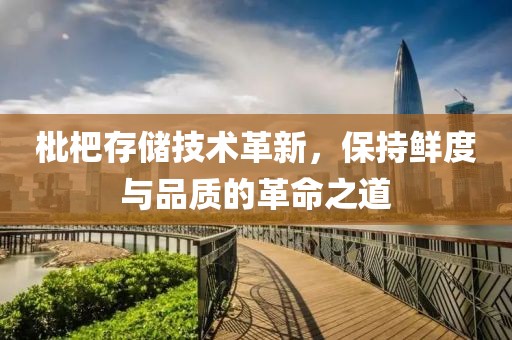 枇杷存儲技術(shù)革新，保持鮮度與品質(zhì)的革命之道