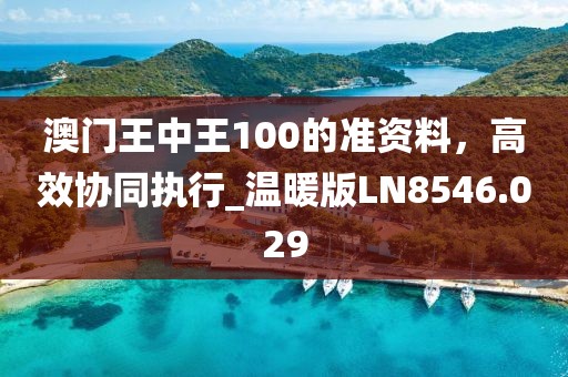 澳門王中王100的準資料，高效協同執行_溫暖版LN8546.029