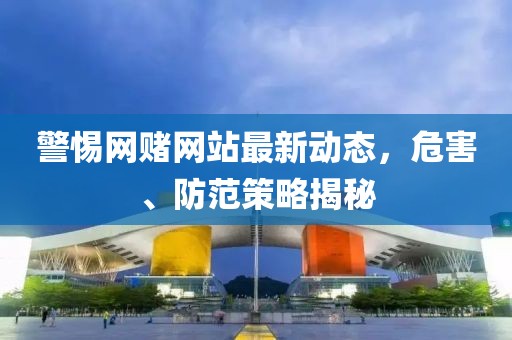 警惕網賭網站最新動態，危害、防范策略揭秘