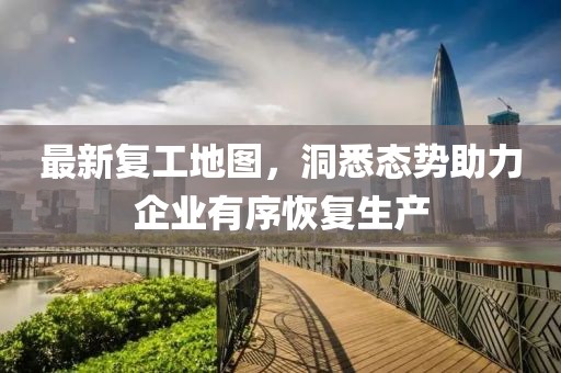 最新復(fù)工地圖，洞悉態(tài)勢助力企業(yè)有序恢復(fù)生產(chǎn)