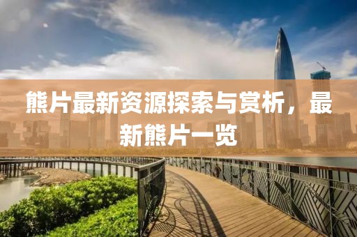 熊片最新資源探索與賞析，最新熊片一覽