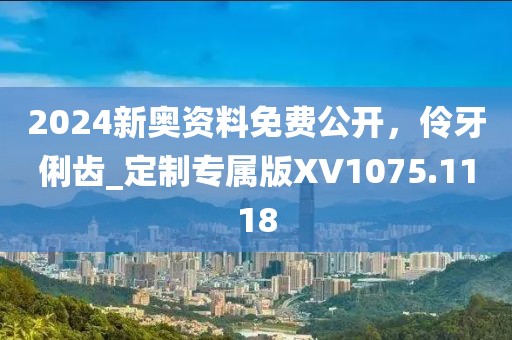 2024新奧資料免費公開，伶牙俐齒_定制專屬版XV1075.1118