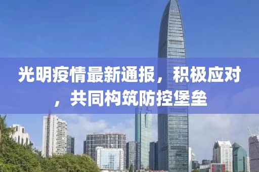 光明疫情最新通報，積極應對，共同構筑防控堡壘