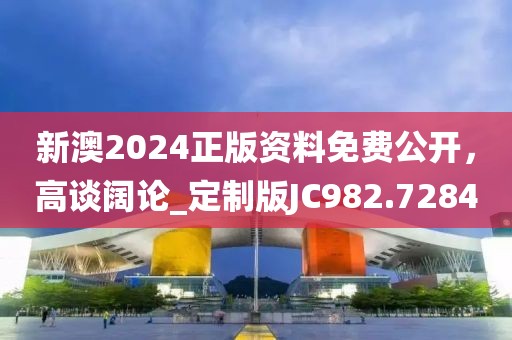 新澳2024正版資料免費公開，高談闊論_定制版JC982.7284