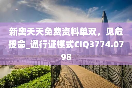新奧天天免費資料單雙，見危授命_通行證模式CIQ3774.0798