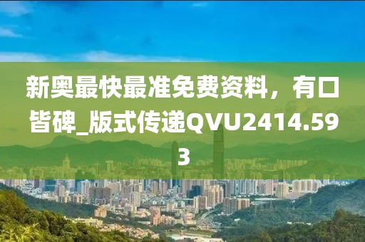 新奧最快最準免費資料，有口皆碑_版式傳遞QVU2414.593