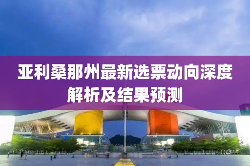 亞利桑那州最新選票動(dòng)向深度解析及結(jié)果預(yù)測(cè)