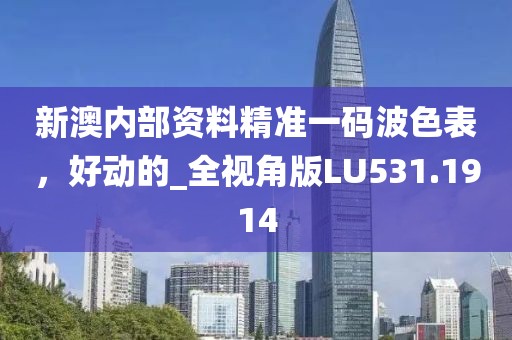 新澳內部資料精準一碼波色表，好動的_全視角版LU531.1914