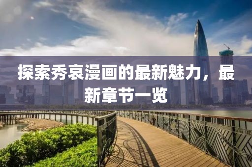 探索秀哀漫畫的最新魅力，最新章節一覽