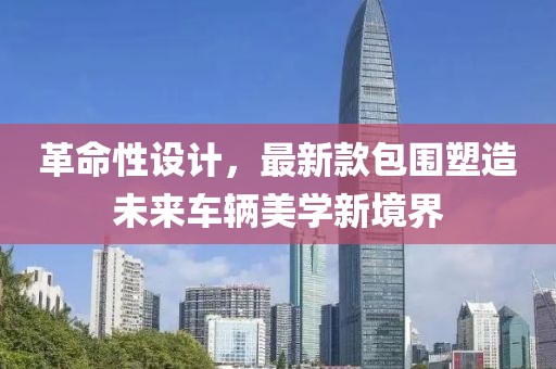 革命性設(shè)計(jì)，最新款包圍塑造未來車輛美學(xué)新境界