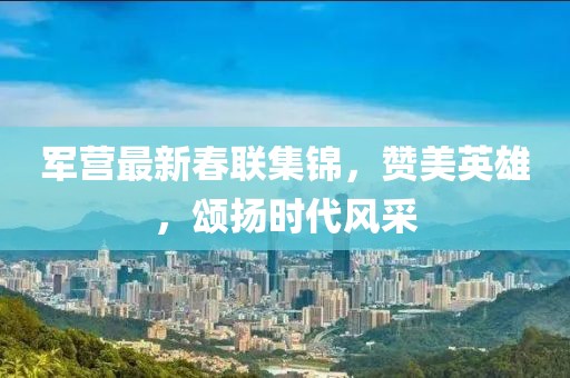 軍營最新春聯集錦，贊美英雄，頌揚時代風采