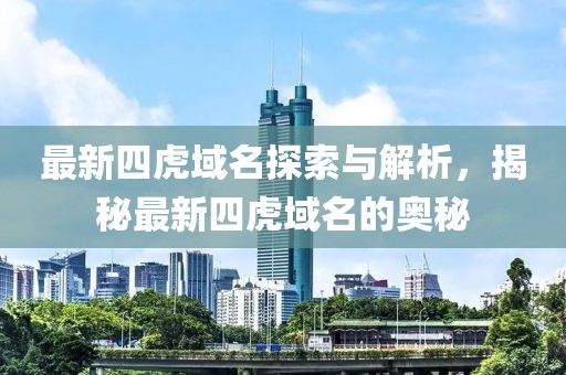最新四虎域名探索與解析，揭秘最新四虎域名的奧秘
