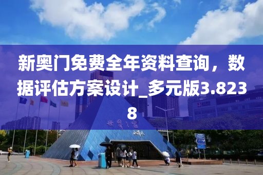 新奧門免費全年資料查詢，數據評估方案設計_多元版3.8238