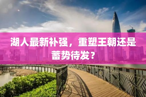湖人最新補強，重塑王朝還是蓄勢待發？