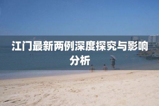 江門最新兩例深度探究與影響分析