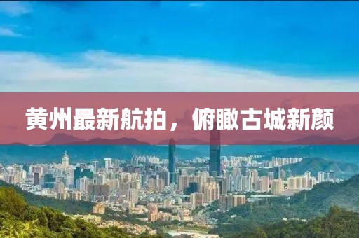 黃州最新航拍，俯瞰古城新顏