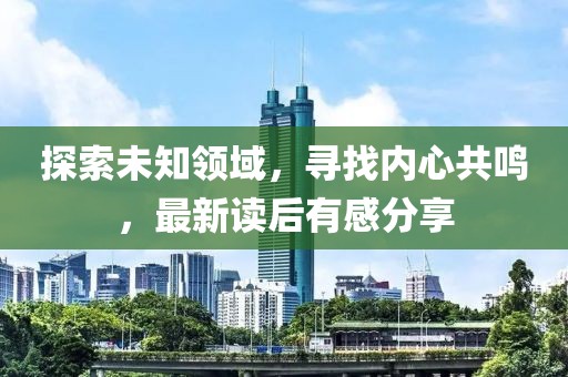 探索未知領域，尋找內心共鳴，最新讀后有感分享