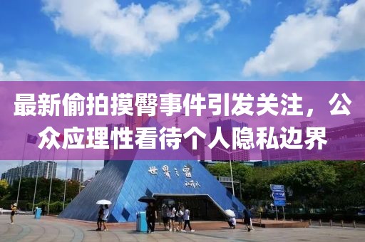 最新偷拍摸臀事件引發(fā)關(guān)注，公眾應(yīng)理性看待個人隱私邊界