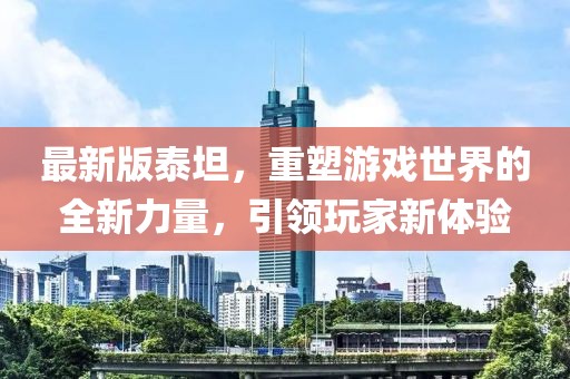 最新版泰坦，重塑游戲世界的全新力量，引領(lǐng)玩家新體驗(yàn)