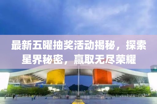 最新五曜抽獎活動揭秘，探索星界秘密，贏取無盡榮耀