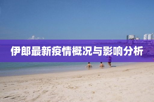 伊郎最新疫情概況與影響分析