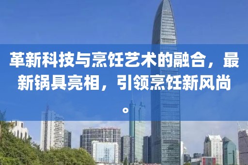 革新科技與烹飪藝術的融合，最新鍋具亮相，引領烹飪新風尚。