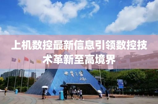 上機(jī)數(shù)控最新信息引領(lǐng)數(shù)控技術(shù)革新至高境界
