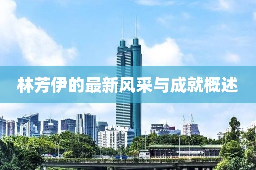 林芳伊的最新風采與成就概述