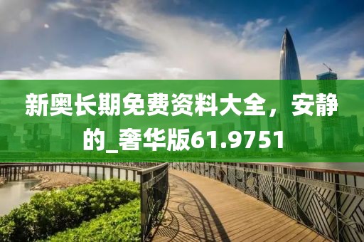 新奧長期免費資料大全，安靜的_奢華版61.9751