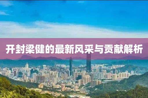 開封梁健的最新風采與貢獻解析