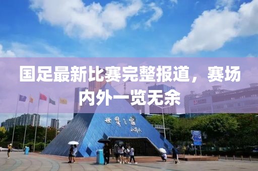 國足最新比賽完整報道，賽場內外一覽無余