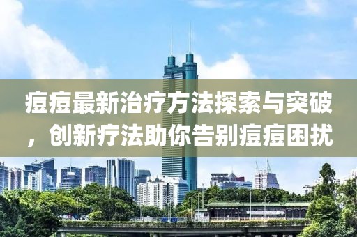 痘痘最新治療方法探索與突破，創新療法助你告別痘痘困擾