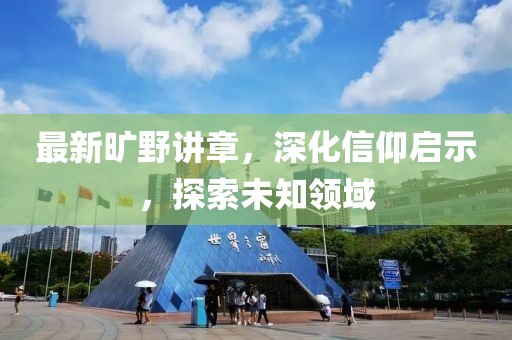 最新曠野講章，深化信仰啟示，探索未知領(lǐng)域