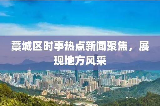 藁城區時事熱點新聞聚焦，展現地方風采